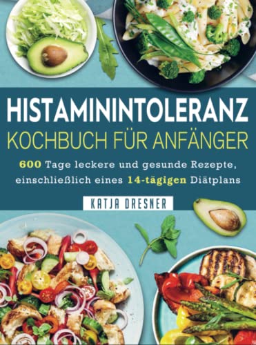 Histaminintoleranz Kochbuch Für Anfänger: 600 Tage leckere und gesunde Rezepte, einschließlich eines 14-tägigen Diätplans