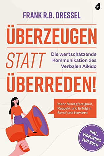 Überzeugen statt überreden! Die wertschätzende Kommunikation des Verbalen Aikido: Mehr Schlagfertigkeit, Respekt und Erfolg in Beruf und Karriere - Inkl. Videokurs zum Buch Überzeugen statt überreden! Die wertschätzende Kommunikation des Verbalen Aikido: Mehr Schlagfertigkeit, Respekt und Erfolg in Beruf und Karriere - Inkl. Videokurs zum Buch