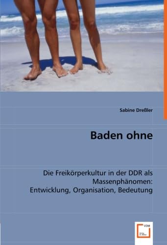 Baden ohne: Die Freikörperkultur in der DDR als Massenphänomen:Entwicklung, Organisation, Bedeutung