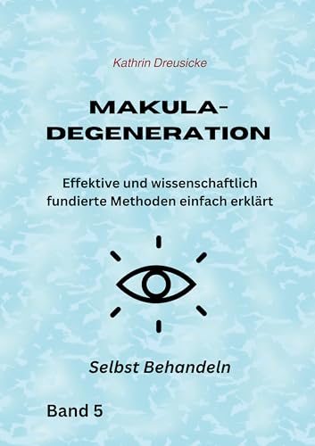 Makuladegeneration: Effektive und wissenschaftlich fundierte Methoden einfach erklärt (SELBST BEHANDELN)
