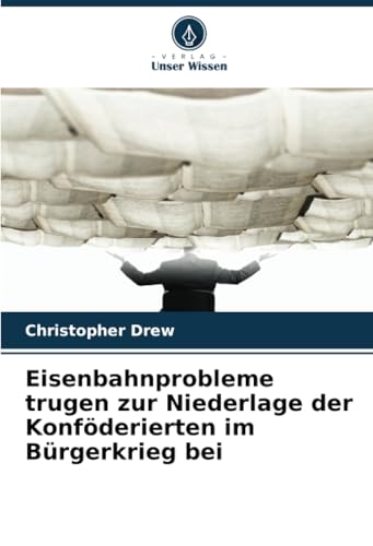 Eisenbahnprobleme trugen zur Niederlage der Konföderierten im Bürgerkrieg bei von Verlag Unser Wissen