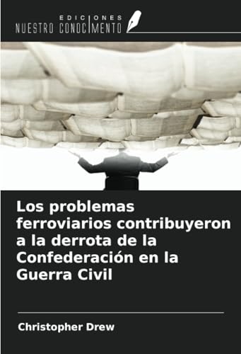 Los problemas ferroviarios contribuyeron a la derrota de la Confederación en la Guerra Civil von Ediciones Nuestro Conocimiento