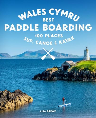Paddle Boarding Wales: 100 Places to Sup, Canoe, and Kayak Including Snowdonia, Pembrokeshire, Gower and the Wye Paddle Boarding Wales: 100 Places to Sup, Canoe, and Kayak Including Snowdonia, Pembrokeshire, Gower and the Wye