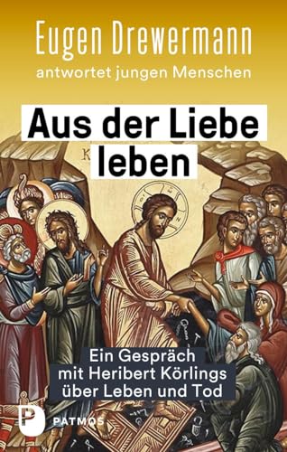 Aus der Liebe leben – Ein Gespräch mit Heribert Körlings über Leben und Tod: Eugen Drewermann antwortet jungen Menschen von Patmos Verlag