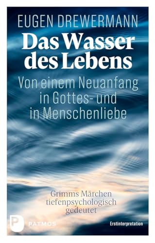 Das Wasser des Lebens. Von einem Neuanfang in Gottes- und in Menschenliebe: Grimms Märchen tiefenpsychologisch gedeutet. Erstinterpretation von Patmos Verlag