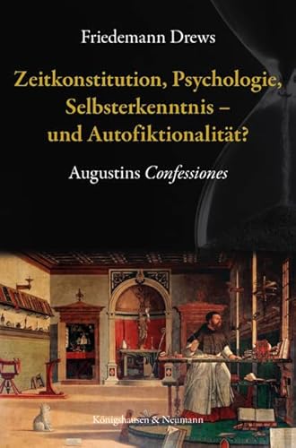 Zeitkonstitution, Psychologie, Selbsterkenntnis – und Autofiktionalität?: Augustins ,Confessiones’ von Königshausen u. Neumann