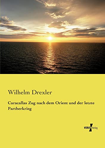 Caracallas Zug nach dem Orient und der letzte Partherkrieg Caracallas Zug nach dem Orient und der letzte Partherkrieg von Vero Verlag
