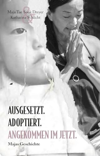 Ausgesetzt. Adoptiert. Angekommen im Jetzt.: Majas Geschichte