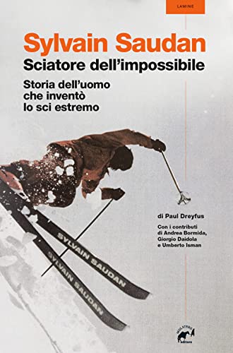 Sylvain Saudan, lo sciatore dell'impossibile. Storia dell'uomo che inventò lo sci estremo (Lamine)