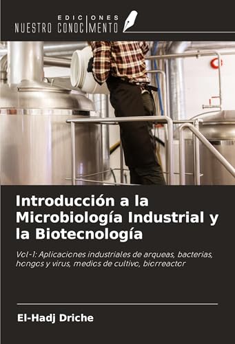 Introducción a la Microbiología Industrial y la Biotecnología: Vol-1: Aplicaciones industriales de arqueas, bacterias, hongos y virus, medios de cultivo, biorreactor von Ediciones Nuestro Conocimiento