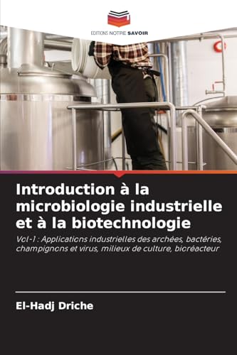 Introduction à la microbiologie industrielle et à la biotechnologie: Vol-1 : Applications industrielles des archées, bactéries, champignons et virus, milieux de culture, bioréacteur von Editions Notre Savoir