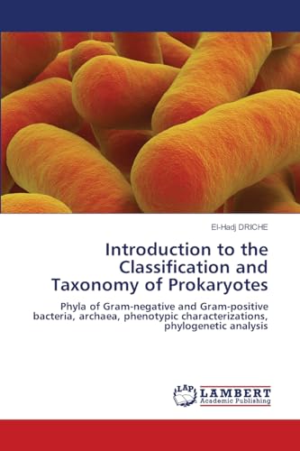 Introduction to the Classification and Taxonomy of Prokaryotes: Phyla of Gram-negative and Gram-positive bacteria, archaea, phenotypic characterizations, phylogenetic analysis von LAP LAMBERT Academic Publishing