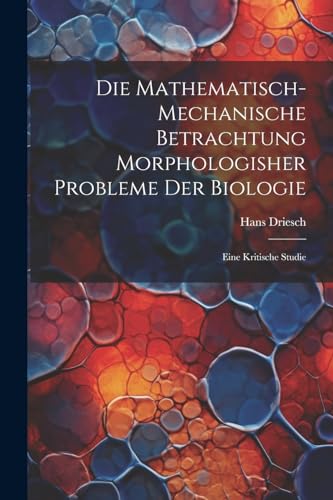 Die mathematisch-mechanische Betrachtung morphologisher Probleme der Biologie: Eine kritische Studie von Legare Street Press
