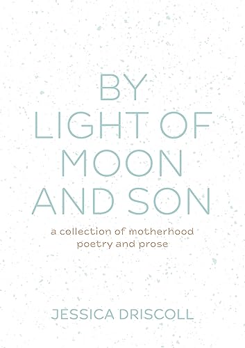 By light of moon and son: A collection of motherhood poetry and prose