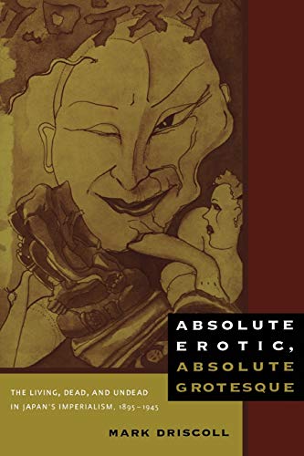 Absolute Erotic, Absolute Grotesque: The Living, Dead, and Undead in Japan's Imperialism, 1895-1945