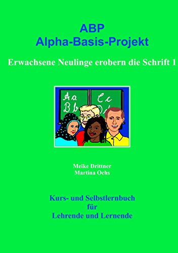 Erwachsene Neulinge erobern die Schrift 1: ABP: Alpha-Basis-Projekt Erwachsene Neulinge erobern die Schrift 1: ABP: Alpha-Basis-Projekt