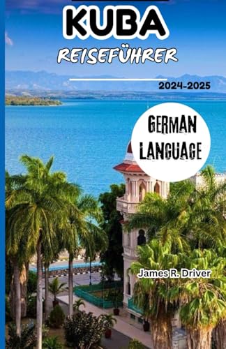KUBA REISEFÜHRER 2024-2025 (Travelling With James R. Driver [English, German, French, Italian & Spanish Books], Band 32) von Independently published