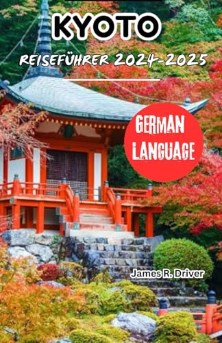 KYOTO REISEFÜHRER 2024-2025 (Travelling With James R. Driver [English, German, French, Italian & Spanish Books], Band 26) von Independently published