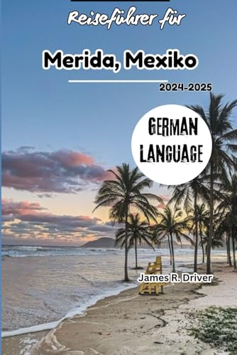 Reiseführer für Merida, Mexiko 2024-2025 (Travelling With James R. Driver [English, German, French, Italian & Spanish Books], Band 49)
