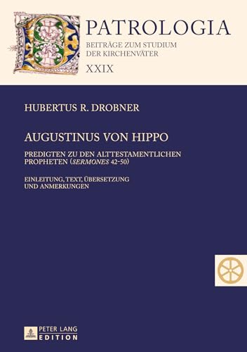 Augustinus von Hippo: Predigten zu den alttestamentlichen Propheten ("Sermones" 42-50)- Einleitung, Text, Übersetzung und Anmerkungen (Patrologia – Beiträge zum Studium der Kirchenväter, Band 29)