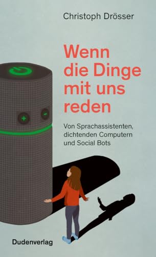 Wenn die Dinge mit uns reden: Von Sprachassistenten, dichtenden Computern und Social Bots (Duden - Sachbuch) Wenn die Dinge mit uns reden: Von Sprachassistenten, dichtenden Computern und Social Bots (Duden - Sachbuch)