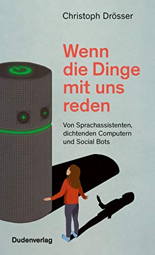 Wenn die Dinge mit uns reden: Von Sprachassistenten, dichtenden Computern und Social Bots (Duden - Sachbuch) Wenn die Dinge mit uns reden: Von Sprachassistenten, dichtenden Computern und Social Bots (Duden - Sachbuch)
