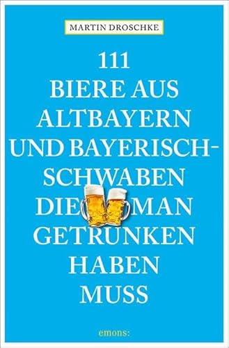 111 Biere aus Altbayern und Bayerisch-Schwaben, die man getrunken haben muss (111 Orte ...) von Emons Verlag