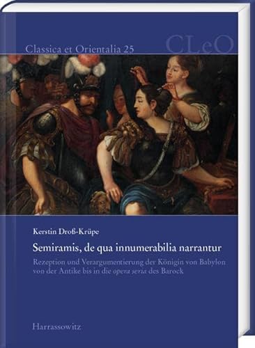 Semiramis, de qua innumerabilia narrantur: Rezeption und Verargumentierung der Königin von Babylon von der Antike bis in die opera seria des Barock (Classica et Orientalia)