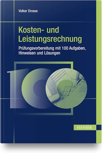 Kosten- und Leistungsrechnung - Prüfungsvorbereitung mit 100 Aufgaben, Hinweisen und Lösungen