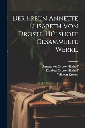 Der freiin Annette Elisabeth von Droste-Hülshoff Gesammelte Werke. von Legare Street Press