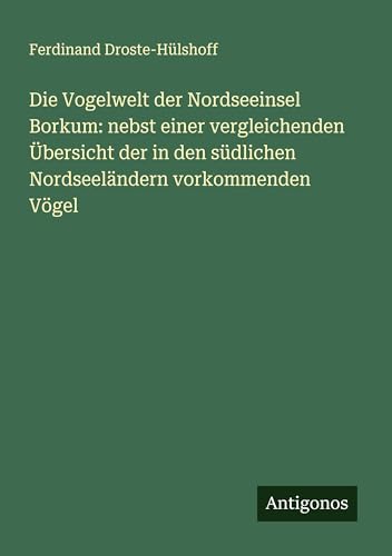 Die Vogelwelt der Nordseeinsel Borkum: nebst einer vergleichenden Übersicht der in den südlichen Nordseeländern vorkommenden Vögel von Antigonos Verlag
