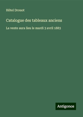Catalogue des tableaux anciens: La vente aura lieu le mardi 3 avril 1883 Catalogue des tableaux anciens: La vente aura lieu le mardi 3 avril 1883 von Antigonos Verlag