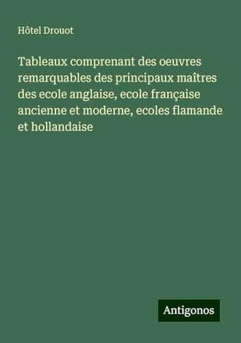 Tableaux comprenant des oeuvres remarquables des principaux maîtres des ecole anglaise, ecole française ancienne et moderne, ecoles flamande et hollandaise Tableaux comprenant des oeuvres remarquables des principaux maîtres des ecole anglaise, ecole française ancienne et moderne, ecoles flamande et hollandaise