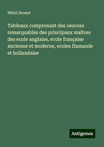 Tableaux comprenant des oeuvres remarquables des principaux maîtres des ecole anglaise, ecole française ancienne et moderne, ecoles flamande et hollandaise Tableaux comprenant des oeuvres remarquables des principaux maîtres des ecole anglaise, ecole française ancienne et moderne, ecoles flamande et hollandaise
