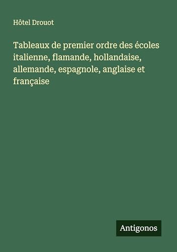 Tableaux de premier ordre des écoles italienne, flamande, hollandaise, allemande, espagnole, anglaise et française Tableaux de premier ordre des écoles italienne, flamande, hollandaise, allemande, espagnole, anglaise et française von Antigonos Verlag