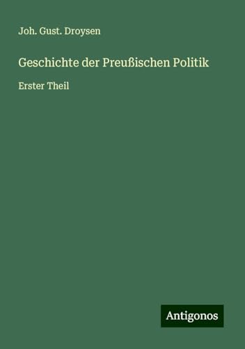 Geschichte der Preußischen Politik: Erster Theil von Antigonos Verlag