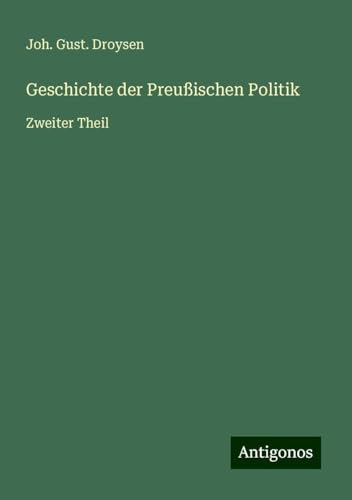 Geschichte der Preußischen Politik: Zweiter Theil von Antigonos Verlag