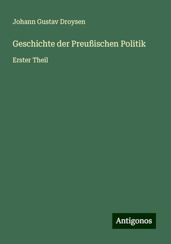 Geschichte der Preußischen Politik: Erster Theil von Antigonos Verlag