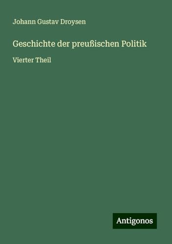 Geschichte der preußischen Politik: Vierter Theil von Antigonos Verlag