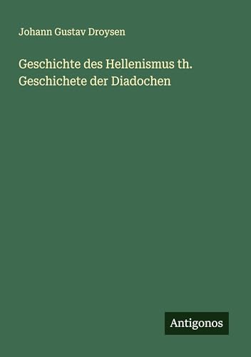 Geschichte des Hellenismus th. Geschichete der Diadochen von Antigonos Verlag