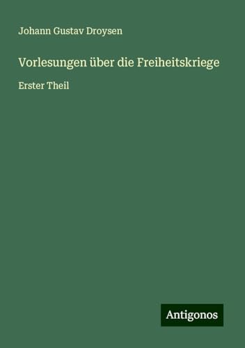 Vorlesungen über die Freiheitskriege: Erster Theil von Antigonos Verlag