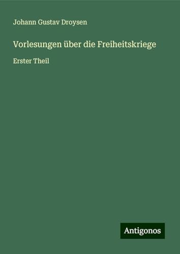 Vorlesungen über die Freiheitskriege: Erster Theil von Antigonos Verlag