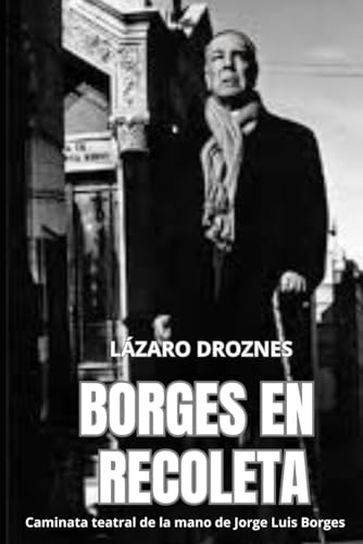 BORGES EN RECOLETA: Caminata teatral recorriendo el Cementerio de la Recoleta de la mano de Jorge Luis Borges BORGES EN RECOLETA: Caminata teatral recorriendo el Cementerio de la Recoleta de la mano de Jorge Luis Borges von Independently published
