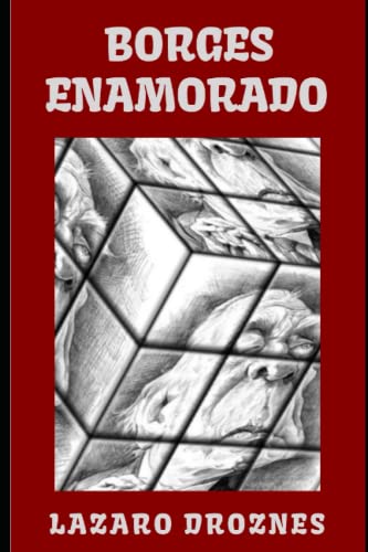 BORGES ENAMORADO: . Intercambio epistolar imaginario entre Jorge Luis Borges y las cinco mujeres más importantes de su vida: Leonor Acevedo de Borges, Estela Canto, María Esther Vázquez, Elsa Astete M