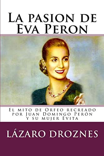 La pasion de Eva Peron: El mito de Orfeo recreado por Juan Domingo Perón y su mujer Evita (PERONISMO: UNA MIRADA, Band 2)