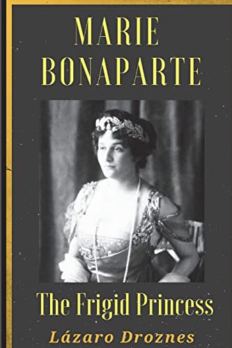 Maria Bonaparte. The Frigid Princess: History of the relationship between Sigmund Freud and Maria Bonaparte, niece granddaughter of Napoleon, who ... her anorgasmia. (FOCUS ON PSYCHOANALYSIS) von CREATESPACE