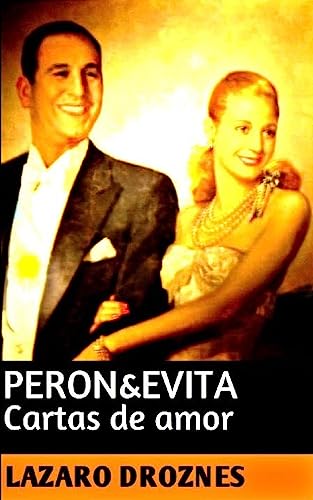 Peron&Evita: Cartas de Amor: La extraordinaria historia de María Eva Duarte de Perón que en sus 33 años de intensa vida se convirtió en un mito de carácter universal. (PERONISMO: UNA MIRADA, Band 3) von Createspace Independent Publishing Platform