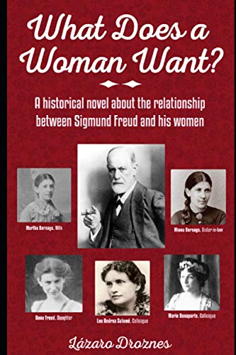 WHAT DOES A WOMAN WANT?: A historical novel about the relationship between Sigmund Freud and the 5 most important women in his life (FOCUS ON PSYCHOANALYSIS)
