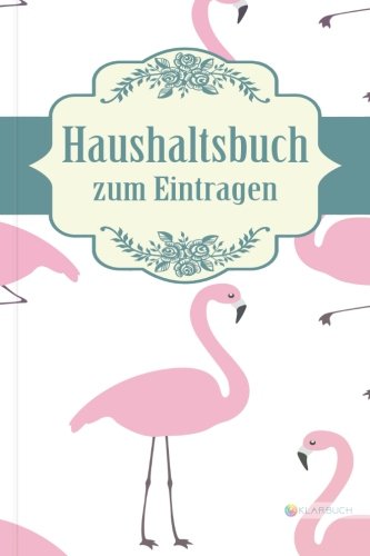 KLARBUCH Haushaltsbuch zum Eintragen "Pinkes Flamingo": Geld verdienen, vermehren und sparen im Alltag und Haushalt (inklusive 33 Profi-Spartipps), A5, Für Singles und Paare von CreateSpace Independent Publishing Platform
