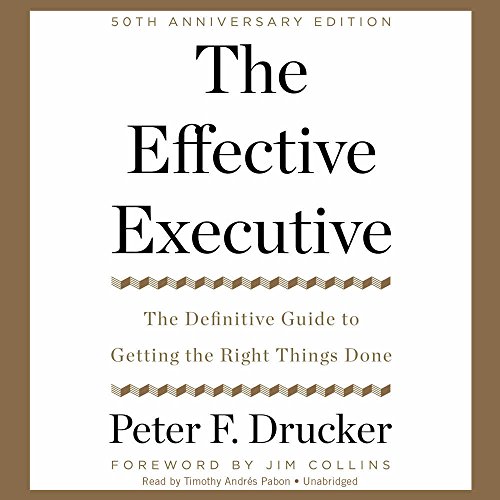 The Effective Executive: The Definitive Guide to Getting the Right Things Done